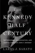 Kennedy Half Century The Presidency Assassination & Lasting Legacy of John F Kennedy
