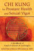 CHI Kung for Prostate Health and Sexual Vigor: A Handbook of Simple Exercises and Techniques