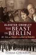Aleister Crowley The Beast in Berlin Art Sex & Magick in the Weimar Republic