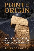 Point of Origin Gobekli Tepe & the Spiritual Matrix for the Worlds Cosmologies
