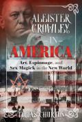 Aleister Crowley in America Art Espionage & Sex Magick in the New World