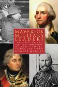 Maverick Military Leaders: The Extraordinary Battles of Washington, Nelson, Patton, Rommel, and Others