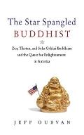 Star Spangled Buddhist Zen Tibetan & Soka Gakkai Buddhism & the Quest for Enlightenment in America