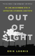 Out of Sight The Long & Disturbing Story of Corporations Outsourcing Catastrophe