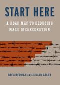 Start Here A Road Map to Reducing Mass Incarceration