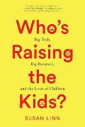 Whos Raising the Kids Big Tech Big Business & the Lives of Children