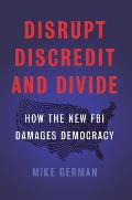 Disrupt Discredit & Divide How the New FBI Damages Democracy