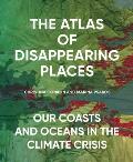 Atlas of Disappearing Places: Our Coasts & Oceans in the Climate Crisis