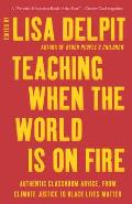 Teaching When the World Is on Fire Authentic Classroom Advice from Climate Justice to Black Lives Matter