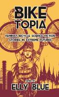 Biketopia Feminist Bicycle Science Fiction Stories in Extreme Futures