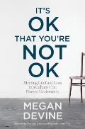 Its OK That Youre Not OK: Meeting Grief and Loss in a Culture That Doesnt Understand