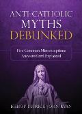 Anti-Catholic Myths Debunked: Five Common Misconceptions Answered and Explained