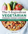 5 Ingredient Vegetarian Pressure Cooker Cookbook Fresh Pressure Cooker Recipes for Meals in Minutes