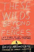 These Wilds Beyond Our Fences Letters to My Daughter on Humanitys Search for Home