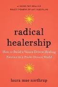 Radical Healership How to Build a Values Driven Healing Practice in a Profit Driven World