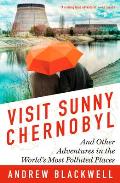Visit Sunny Chernobyl & Other Adventures in the Worlds Most Polluted Places