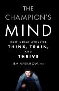Champions Mind How Great Athletes Think Train & Thrive