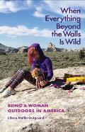 When Everything Beyond the Walls Is Wild: Being a Woman Outdoors in America