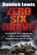Zero Six Bravo The Explosive True Story of How 60 Special Forces Survived Against an Iraqi Army of 100000