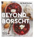 Beyond Borscht Old World Recipes from Ukraine & Eastern Europe