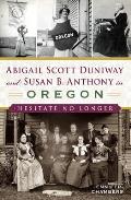 Abigail Scott Duniway & Susan B Anthony in Oregon Hesitate No Longer