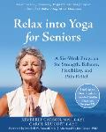 Relax into Yoga for Seniors A Six Week Program for Strength Balance Flexibility & Pain Relief