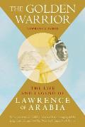 Golden Warrior The Life & Legend of Lawrence of Arabia