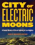 City of Electric Moons: A Social History of Street Lighting in Los Angeles