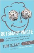 Outsmart Waste The Modern Idea of Garbage & How to Think Our Way Out of It