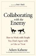 Collaborating with the Enemy How to Work with People You Donat Agree with or Like or Trust