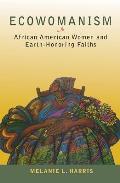 Ecowomanism African American Women & Earth Honoring Faiths
