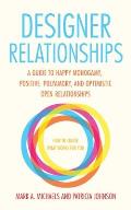 Designer Relationships A Guide to Happy Monogamy Positive Polyamory & Optimistic Open Relationships