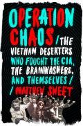 Operation Chaos The Vietnam Deserters Who Fought the CIA the Brainwashers & Themselves