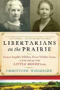 Libertarians on the Prairie Laura Ingalls Wilder Rose Wilder Lane & the Making of the Little House Books