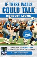 If These Walls Could Talk: Detroit Lions: Stories From the Detroit Lions Sideline, Locker Room, and Press Box