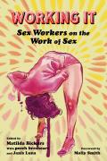 Working It: Sex Workers on the Work of Sex edited by Matilda Bickers, peech breshears, and Janis Luna