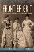 Frontier Grit The Unlikely True Stories of Daring Pioneer Women