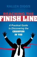 Reaching the Finish Line: A Practical Guide to Discovering the Champion in You