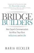 Bridge Builders: How Superb Communicators Get What They Want in Business and in Life