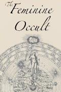 The Feminine Occult: A Collection of Women Writers on the Subjects of Spirituality, Mysticism, Magic, Witchcraft, the Kabbalah, Rosicrucian