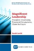 Magnificent Leadership: Transform Uncertainty, Transcend Circumstance, Claim the Future