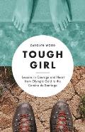 Tough Girl: Lessons in Courage and Heart from Olympic Gold to the Camino de Santiago