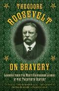 Theodore Roosevelt on Bravery Lessons from the Most Courageous Leader of the 20th Century