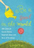 Be a Good in the World 365 Days of Good Deeds Inspired Ideas & Acts of Kindness