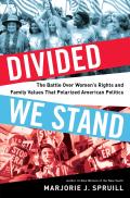 Divided We Stand The Battle Over Womens Rights & Family Values That Polarized American Politics
