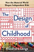Design of Childhood How the Material World Shapes Independent Kids