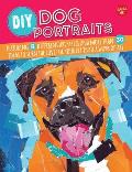 DIY Dog Portraits: Featuring 8 Different Art Styles and More Than 30 Ideas to Turn the Love for Your Pet Into a Work of Art