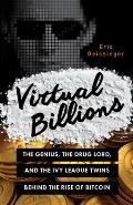 Virtual Billions The Genius the Drug Lord & the Ivy League Twins Behind the Rise of Bitcoin