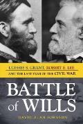 Battle of Wills Ulysses S Grant Robert E Lee & the Last Year of the Civil War