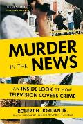 Murder in the News An Inside Look at How Television Covers Crime
